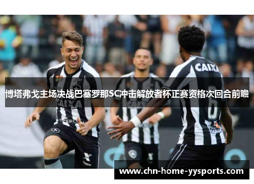 博塔弗戈主场决战巴塞罗那SC冲击解放者杯正赛资格次回合前瞻