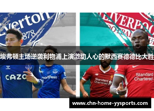 埃弗顿主场逆袭利物浦上演激动人心的默西赛德德比大胜