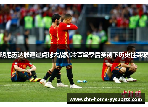 明尼苏达联通过点球大战爆冷晋级季后赛创下历史性突破 明尼苏达联通过点球大战爆冷晋级季后赛创下历史性突破