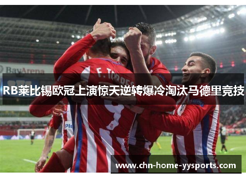 RB莱比锡欧冠上演惊天逆转爆冷淘汰马德里竞技