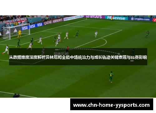 从数据维度深度解析贝林厄姆全能中场统治力与成长轨迹关键表现与比赛影响
