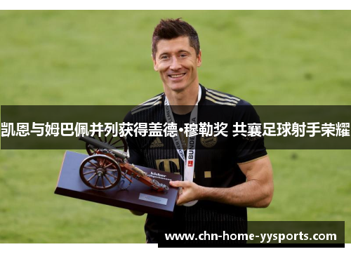 凯恩与姆巴佩并列获得盖德·穆勒奖 共襄足球射手荣耀