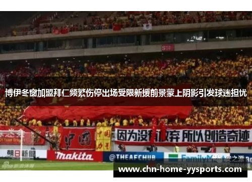 博伊冬窗加盟拜仁频繁伤停出场受限新援前景蒙上阴影引发球迷担忧