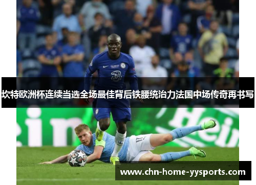 坎特欧洲杯连续当选全场最佳背后铁腰统治力法国中场传奇再书写 坎特欧洲杯连续当选全场最佳背后铁腰统治力法国中场传奇再书写