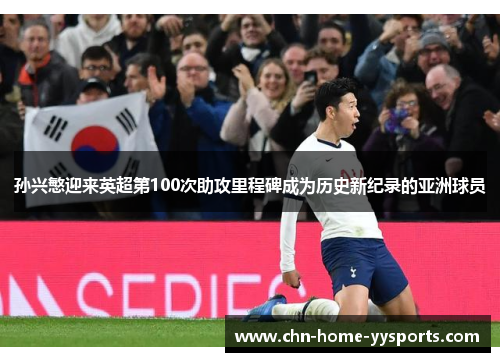 孙兴慜迎来英超第100次助攻里程碑成为历史新纪录的亚洲球员