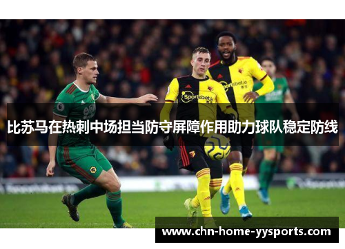 比苏马在热刺中场担当防守屏障作用助力球队稳定防线