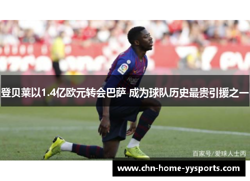登贝莱以1.4亿欧元转会巴萨 成为球队历史最贵引援之一