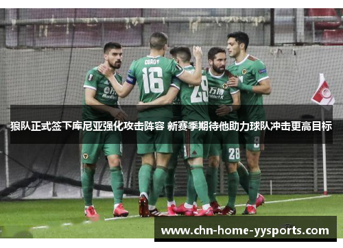 狼队正式签下库尼亚强化攻击阵容 新赛季期待他助力球队冲击更高目标