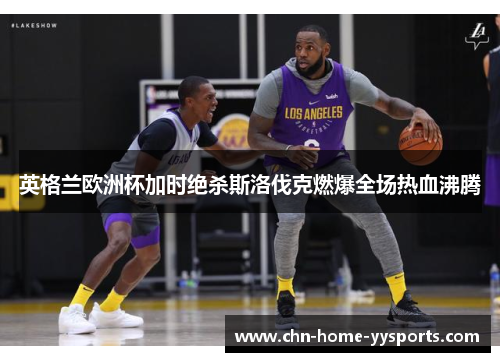 英格兰欧洲杯加时绝杀斯洛伐克燃爆全场热血沸腾