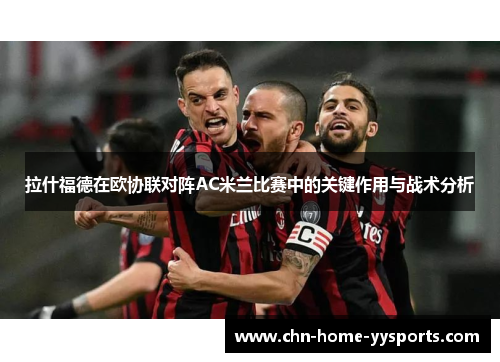 拉什福德在欧协联对阵AC米兰比赛中的关键作用与战术分析
