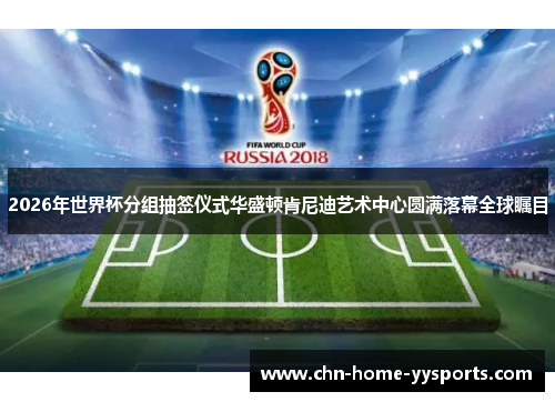 2026年世界杯分组抽签仪式华盛顿肯尼迪艺术中心圆满落幕全球瞩目