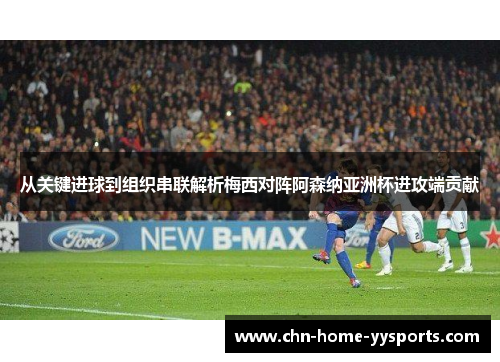 从关键进球到组织串联解析梅西对阵阿森纳亚洲杯进攻端贡献 从关键进球到组织串联解析梅西对阵阿森纳亚洲杯进攻端贡献