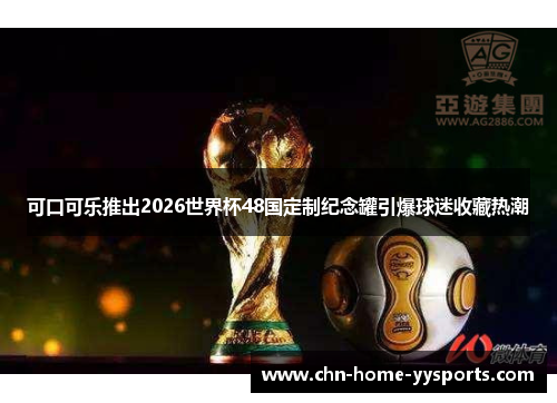 可口可乐推出2026世界杯48国定制纪念罐引爆球迷收藏热潮