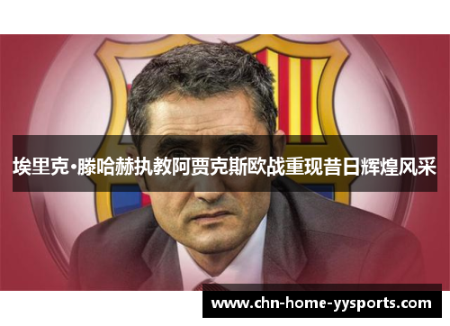 埃里克·滕哈赫执教阿贾克斯欧战重现昔日辉煌风采