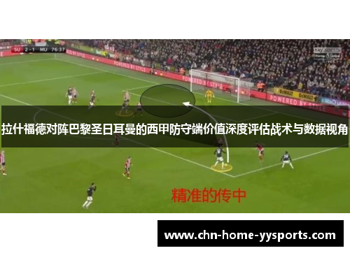 拉什福德对阵巴黎圣日耳曼的西甲防守端价值深度评估战术与数据视角 拉什福德对阵巴黎圣日耳曼的西甲防守端价值深度评估战术与数据视角