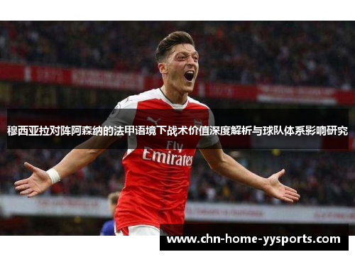 穆西亚拉对阵阿森纳的法甲语境下战术价值深度解析与球队体系影响研究 穆西亚拉对阵阿森纳的法甲语境下战术价值深度解析与球队体系影响研究